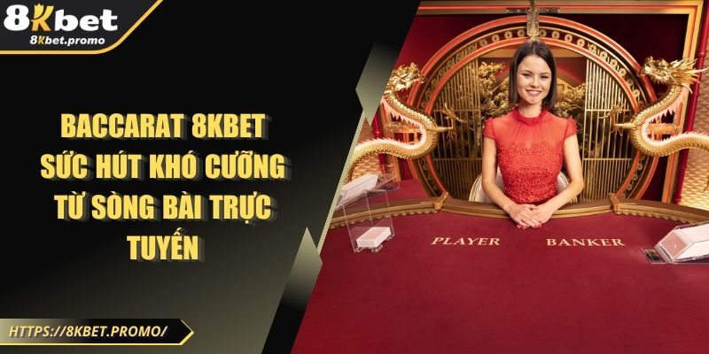 Baccarat 8KBet - Sức Hút Khó Cưỡng Từ Sòng Bài Trực Tuyến