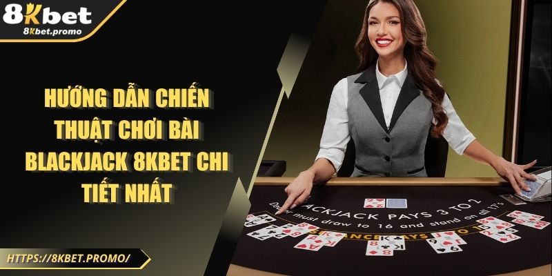 Hướng Dẫn Chiến Thuật Chơi Bài Blackjack 8KBet Chi Tiết Nhất