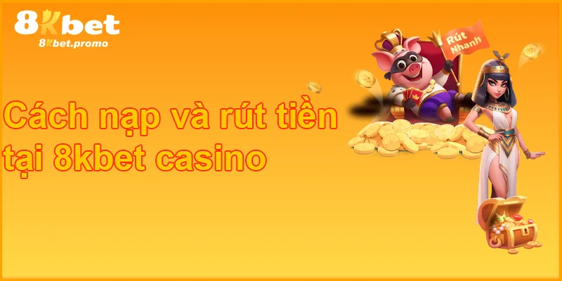 Cách nạp và rút tiền tại 8kbet casino