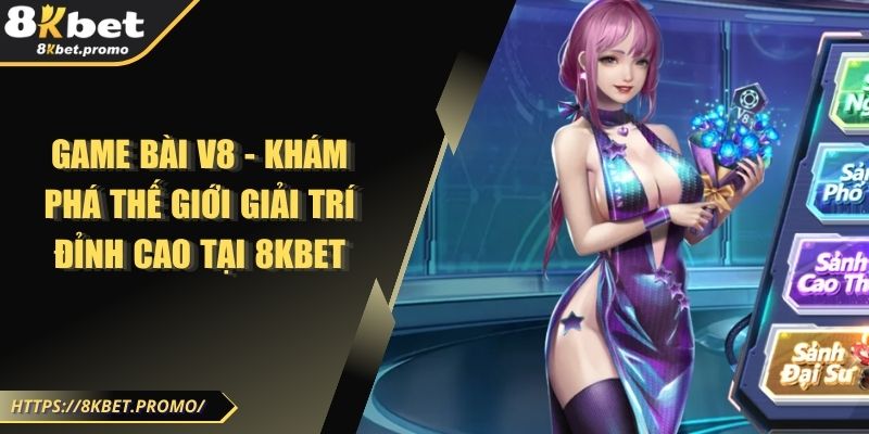 Game Bài V8 - Khám Phá Thế Giới Giải Trí Đỉnh Cao Tại 8KBET