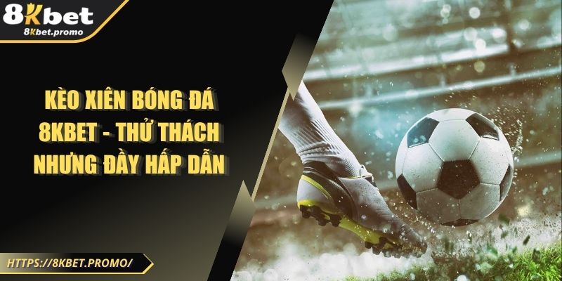 Kèo Xiên Bóng Đá 8KBET - Thử Thách Nhưng Đầy Hấp Dẫn