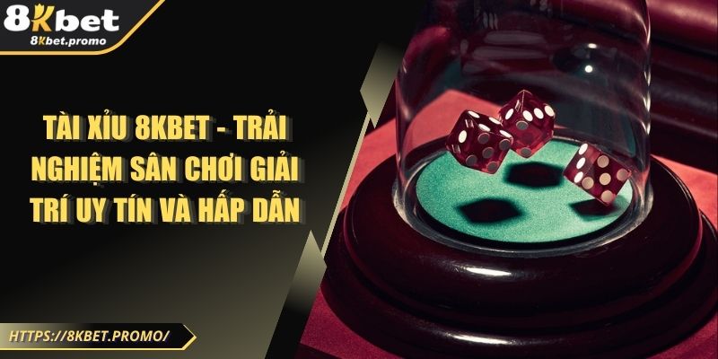 Tài Xỉu 8KBET - Trải nghiệm Sân Chơi Giải Trí Uy Tín và Hấp Dẫn