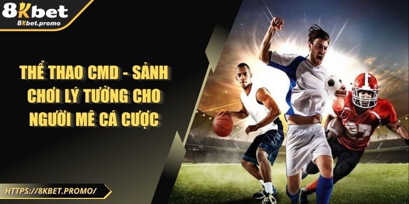 Thể Thao CMD - Sảnh Chơi Lý Tưởng Cho Người Mê Cá Cược